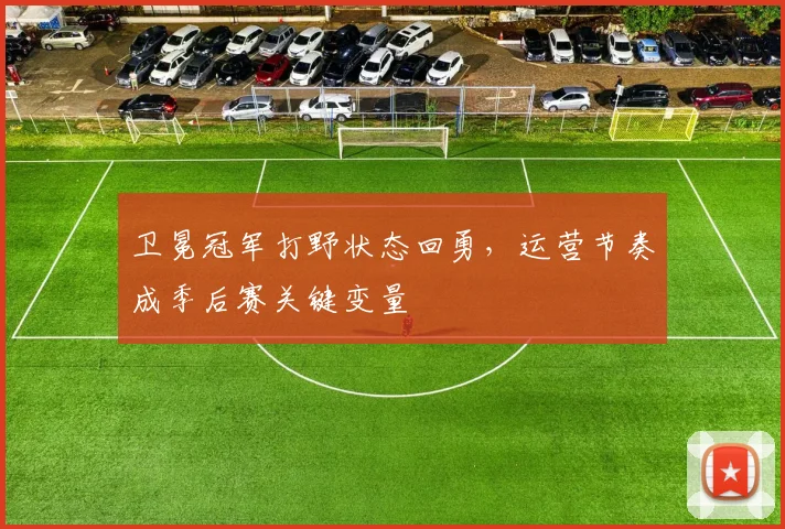 卫冕冠军打野状态回勇，运营节奏成季后赛关键变量