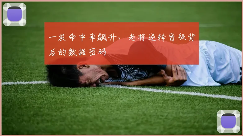 一发命中率飙升，老将逆转晋级背后的数据密码