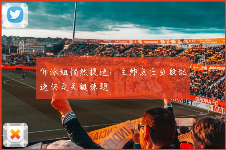 仰泳组悄然提速，主帅点出分段配速仍是关键课题