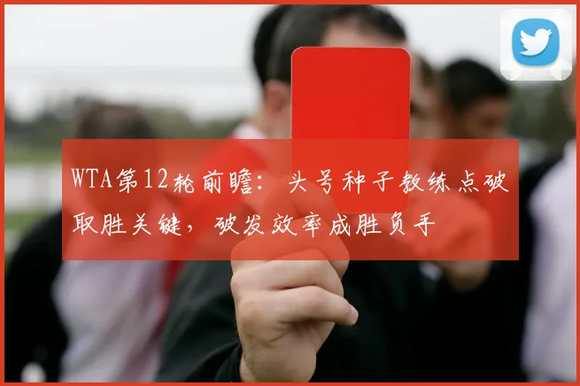 WTA第12轮前瞻：头号种子教练点破取胜关键，破发效率成胜负手
