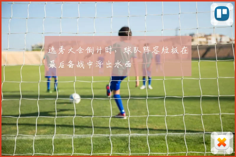 选秀大会倒计时，球队阵容短板在最后备战中浮出水面