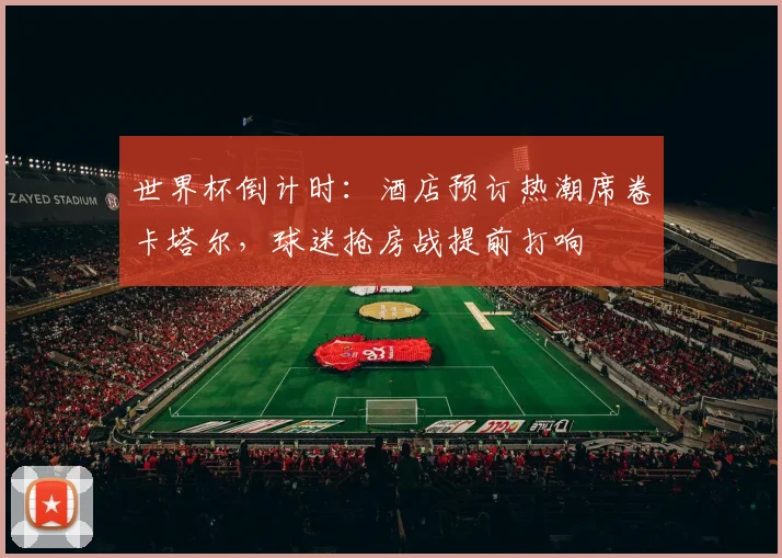 世界杯倒计时：酒店预订热潮席卷卡塔尔，球迷抢房战提前打响