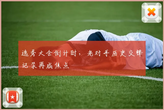 选秀大会倒计时，老对手历史交锋记录再成焦点