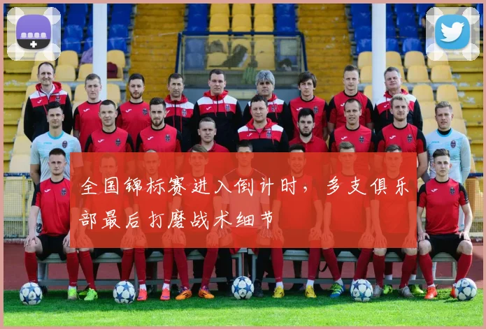 全国锦标赛进入倒计时，多支俱乐部最后打磨战术细节