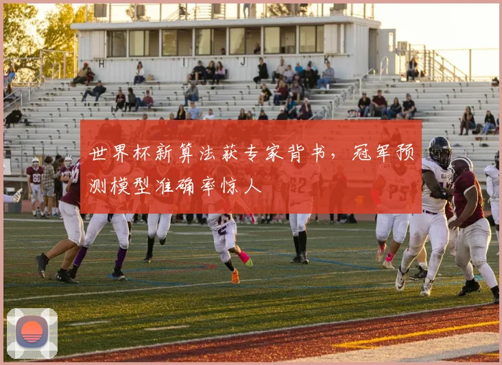 世界杯新算法获专家背书，冠军预测模型准确率惊人