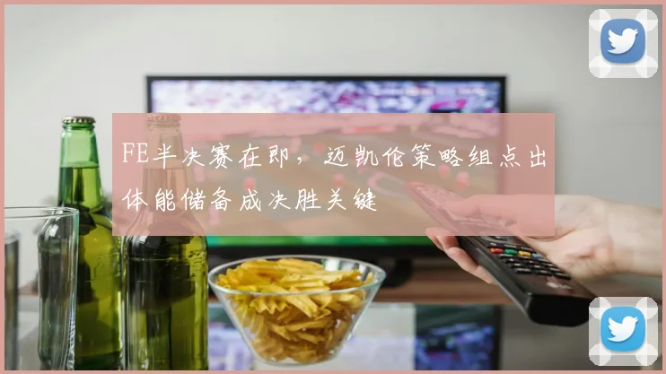 FE半决赛在即，迈凯伦策略组点出体能储备成决胜关键