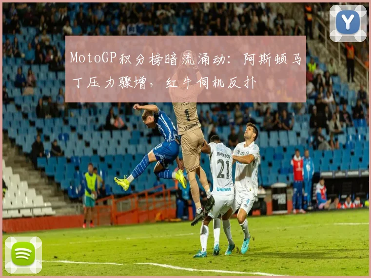 MotoGP积分榜暗流涌动：阿斯顿马丁压力骤增，红牛伺机反扑