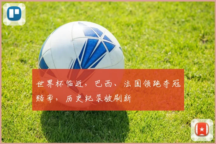 世界杯临近，巴西、法国领跑夺冠赔率，历史纪录被刷新