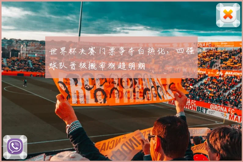 世界杯决赛门票争夺白热化，四强球队晋级概率渐趋明朗