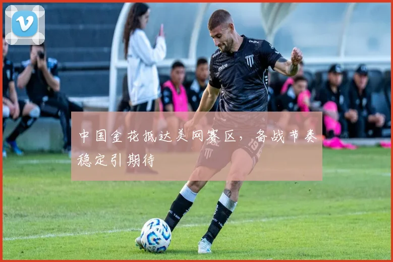 中国金花抵达美网赛区，备战节奏稳定引期待