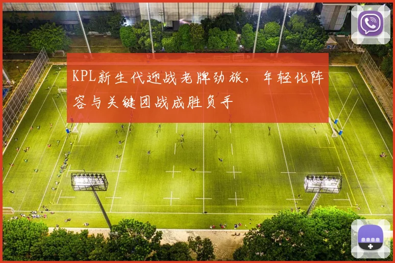KPL新生代迎战老牌劲旅，年轻化阵容与关键团战成胜负手
