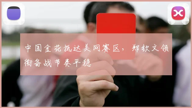 中国金花抵达美网赛区，郑钦文领衔备战节奏平稳
