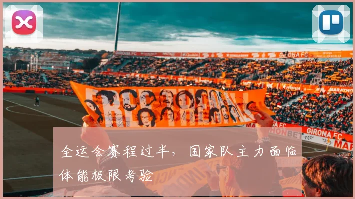 全运会赛程过半，国家队主力面临体能极限考验