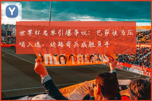 世界杯名单引爆争议：巴萨快马压哨入选，边路奇兵成胜负手