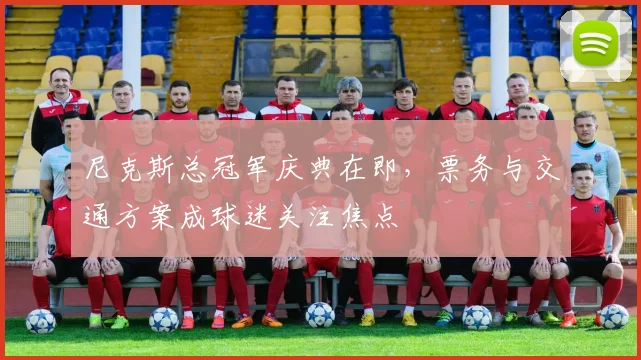 尼克斯总冠军庆典在即，票务与交通方案成球迷关注焦点