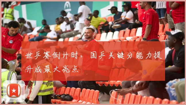 世乒赛倒计时，国乒关键分能力提升成最大亮点